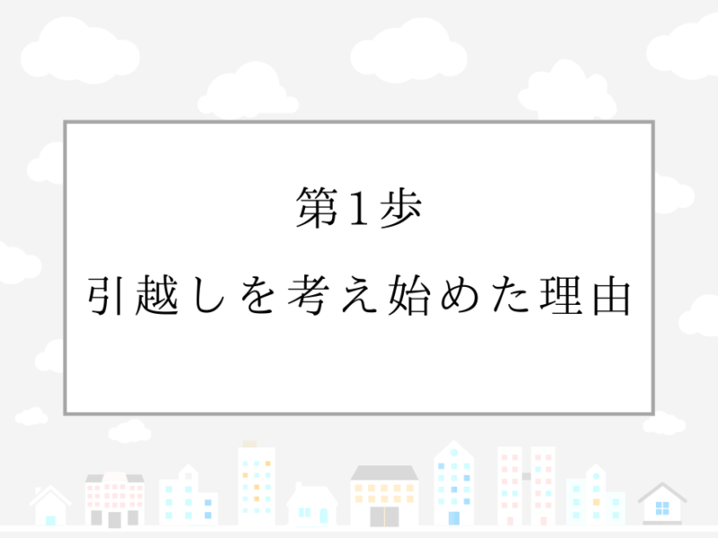 第1歩 引越しを考え始めた理由