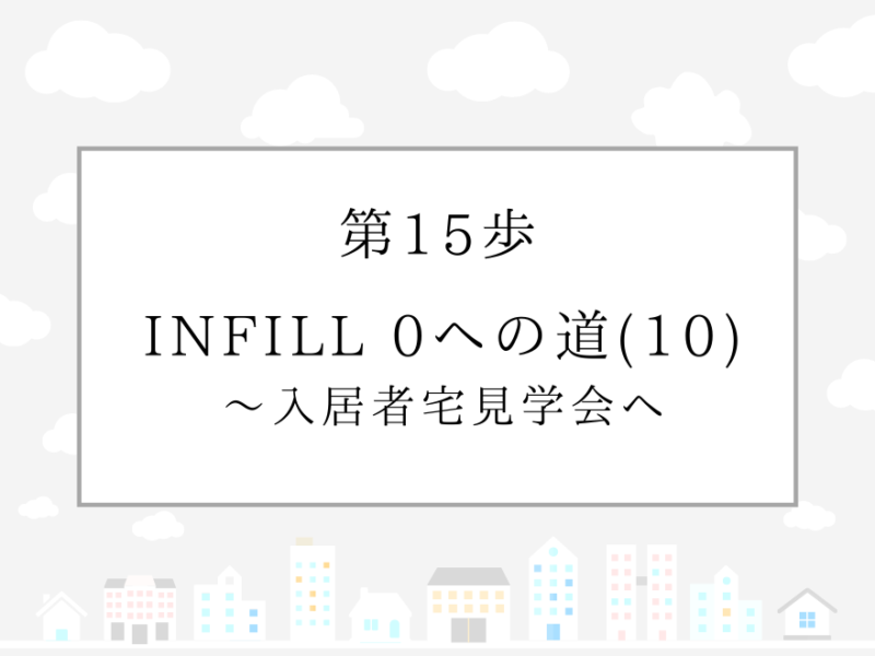 第15歩　INFILL 0への道(10) 〜入居者宅見学会へ