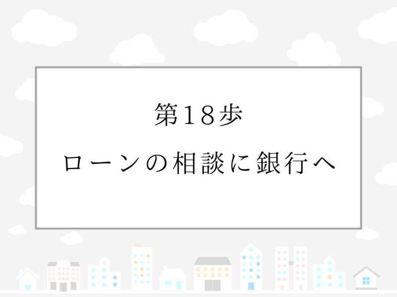 第18歩　ローンの相談に銀行へ