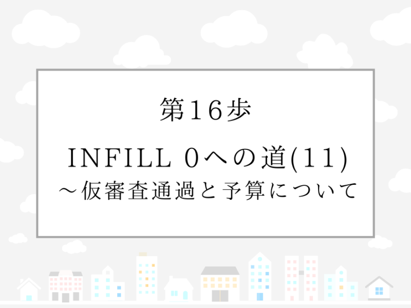 第16歩　INFILL 0への道(11)〜仮審査通過と予算について