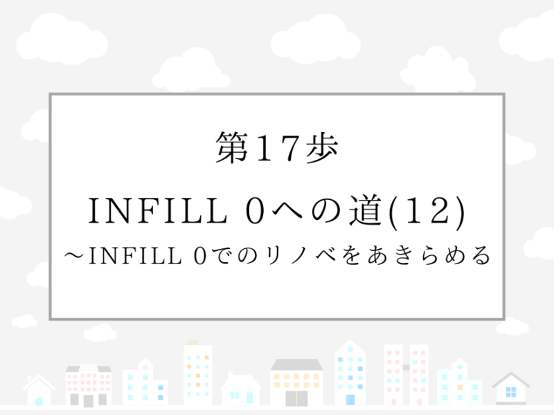 第17歩　INFILL 0への道(12)〜INFILL 0でのリノベをあきらめる