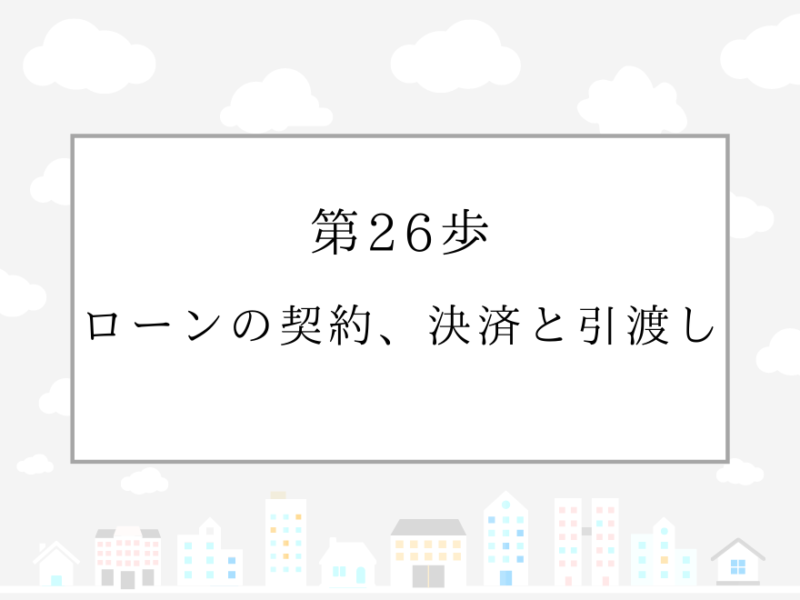 第26歩　ローンの契約、決済と引渡し