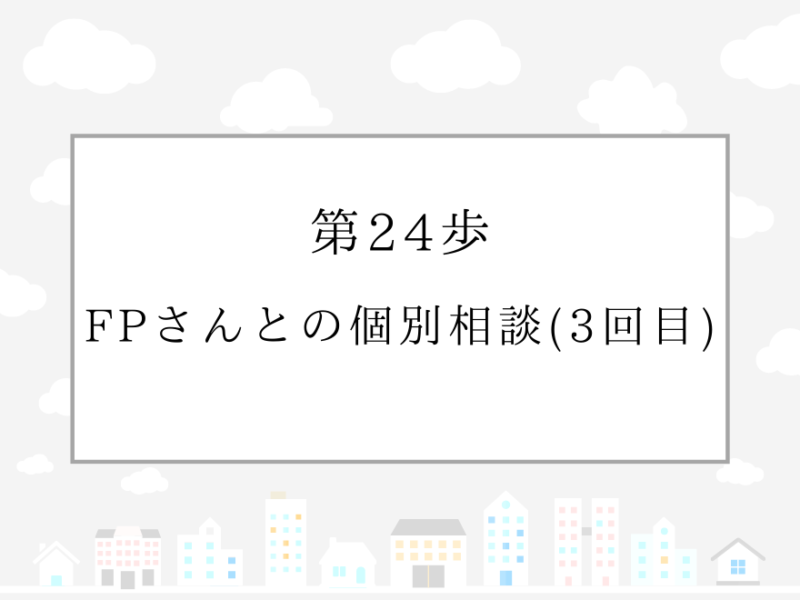 第24歩　FPさんとの個別相談（3回目）