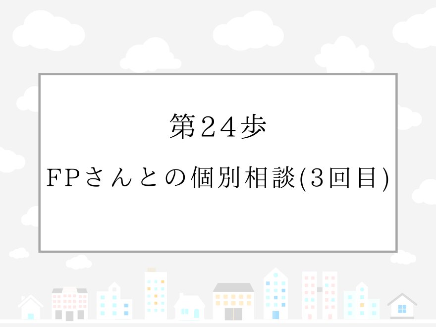 第24歩　FPさんとの個別相談（3回目）