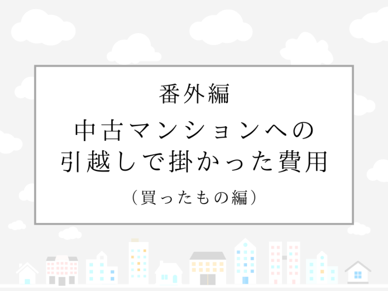 中古マンションへの引越しで掛かった費用（買ったもの編）